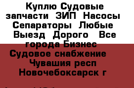 Куплю Судовые запчасти. ЗИП. Насосы. Сепараторы. Любые. Выезд. Дорого - Все города Бизнес » Судовое снабжение   . Чувашия респ.,Новочебоксарск г.